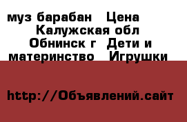 муз.барабан › Цена ­ 500 - Калужская обл., Обнинск г. Дети и материнство » Игрушки   